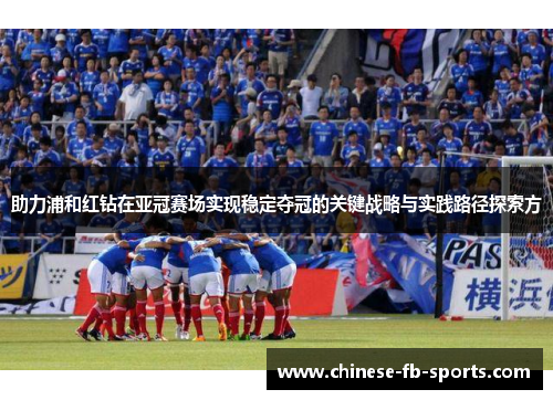 助力浦和红钻在亚冠赛场实现稳定夺冠的关键战略与实践路径探索方 助力浦和红钻在亚冠赛场实现稳定夺冠的关键战略与实践路径探索方