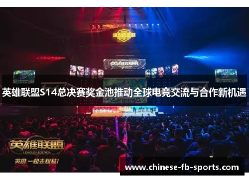 英雄联盟S14总决赛奖金池推动全球电竞交流与合作新机遇 英雄联盟S14总决赛奖金池推动全球电竞交流与合作新机遇