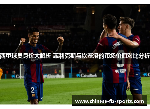 西甲球员身价大解析 菲利克斯与坎塞洛的市场价值对比分析