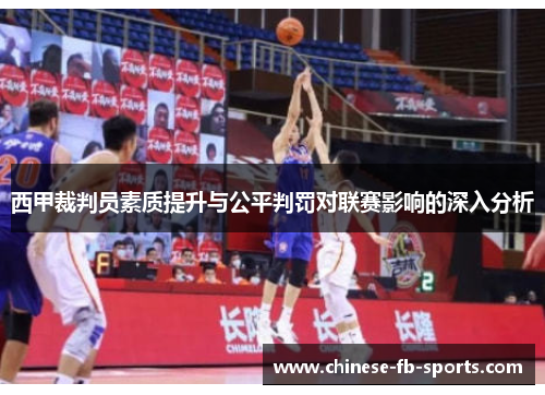 西甲裁判员素质提升与公平判罚对联赛影响的深入分析 西甲裁判员素质提升与公平判罚对联赛影响的深入分析