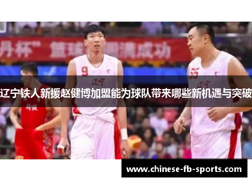 辽宁铁人新援赵健博加盟能为球队带来哪些新机遇与突破