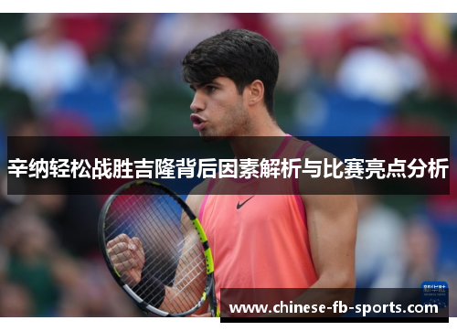 辛纳轻松战胜吉隆背后因素解析与比赛亮点分析