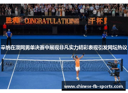 辛纳在澳网男单决赛中展现非凡实力精彩表现引发网坛热议