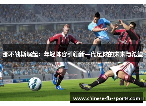 那不勒斯崛起：年轻阵容引领新一代足球的未来与希望