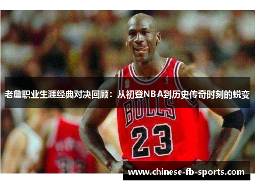老詹职业生涯经典对决回顾：从初登NBA到历史传奇时刻的蜕变