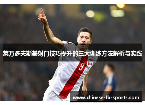 莱万多夫斯基射门技巧提升的三大训练方法解析与实践