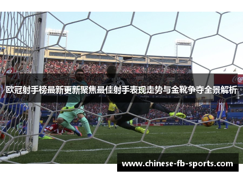 欧冠射手榜最新更新聚焦最佳射手表现走势与金靴争夺全景解析