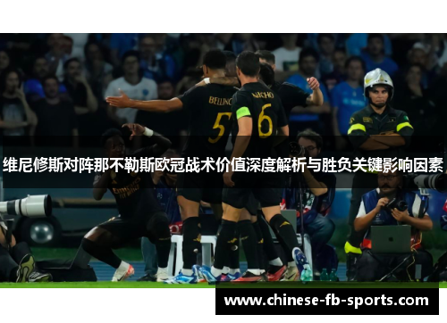 维尼修斯对阵那不勒斯欧冠战术价值深度解析与胜负关键影响因素 维尼修斯对阵那不勒斯欧冠战术价值深度解析与胜负关键影响因素