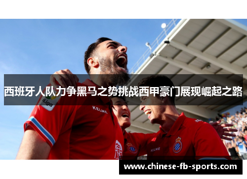 西班牙人队力争黑马之势挑战西甲豪门展现崛起之路 西班牙人队力争黑马之势挑战西甲豪门展现崛起之路