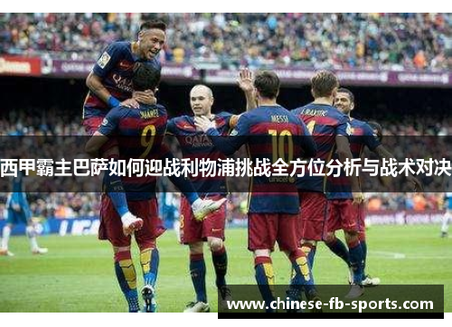 西甲霸主巴萨如何迎战利物浦挑战全方位分析与战术对决