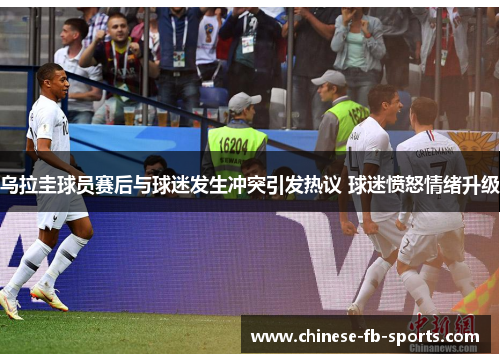 乌拉圭球员赛后与球迷发生冲突引发热议 球迷愤怒情绪升级