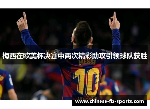 梅西在欧美杯决赛中两次精彩助攻引领球队获胜