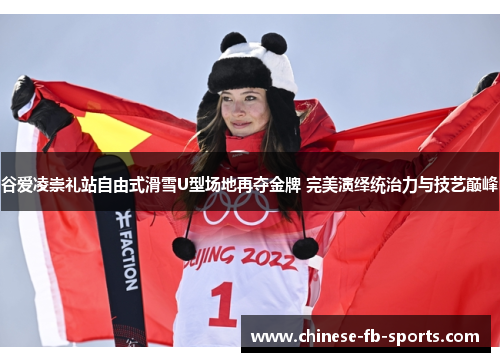 谷爱凌崇礼站自由式滑雪U型场地再夺金牌 完美演绎统治力与技艺巅峰