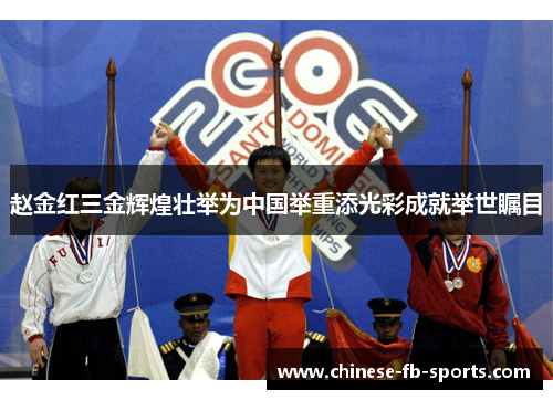 赵金红三金辉煌壮举为中国举重添光彩成就举世瞩目