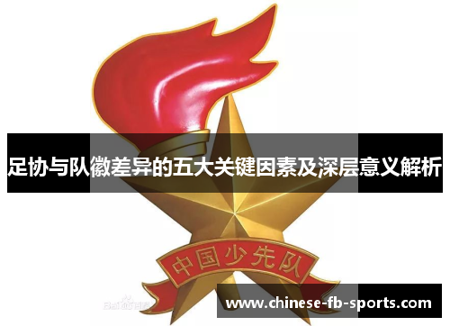足协与队徽差异的五大关键因素及深层意义解析