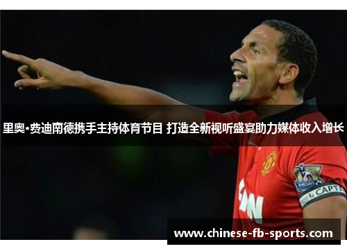 里奥·费迪南德携手主持体育节目 打造全新视听盛宴助力媒体收入增长