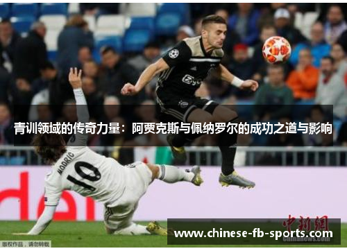 青训领域的传奇力量：阿贾克斯与佩纳罗尔的成功之道与影响