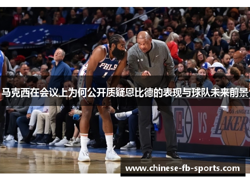 马克西在会议上为何公开质疑恩比德的表现与球队未来前景 马克西在会议上为何公开质疑恩比德的表现与球队未来前景
