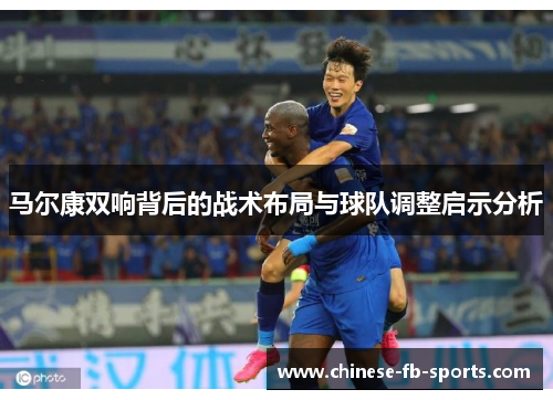 马尔康双响背后的战术布局与球队调整启示分析